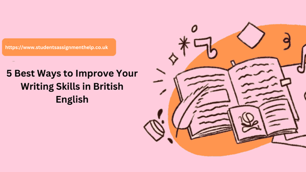 5 Best Ways to Improve Your Writing Skills in British English